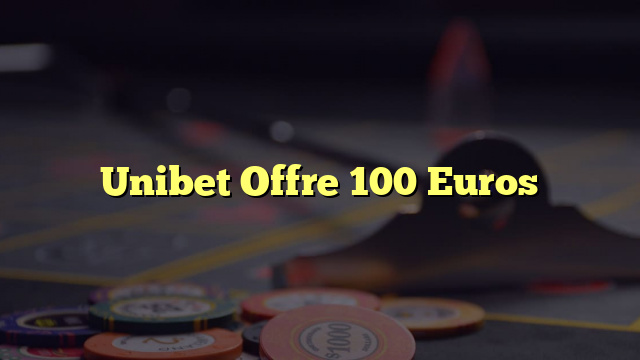 Unibet Offre 100 Euros