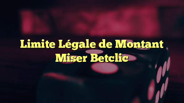 Limite Légale de Montant Miser Betclic