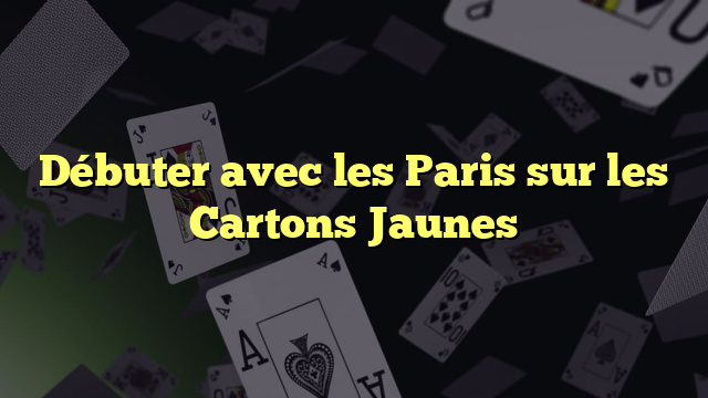 Débuter avec les Paris sur les Cartons Jaunes