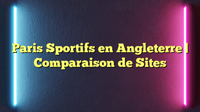 Paris Sportifs en Angleterre | Comparaison de Sites