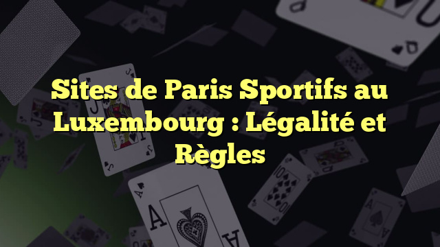 Sites de Paris Sportifs au Luxembourg : Légalité et Règles